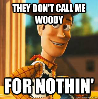 they don't call me woody for nothin'  