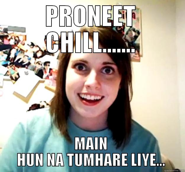 PRONEET CHILL....... MAIN HUN NA TUMHARE LIYE... Overly Attached Girlfriend