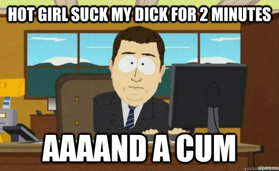 Hot Girl suck my Dick for 2 Minutes  AAAAND a CUM  aaaand its gone