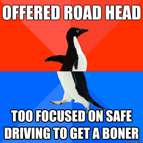 Offered road head too focused on safe driving to get a boner  Socially Awesome Awkward Penguin