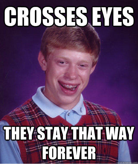 crosses eyes they stay that way forever - crosses eyes they stay that way forever  Bad Luck Brian