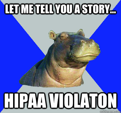 Let me tell you a story... HIPAA VIOLATON - Let me tell you a story... HIPAA VIOLATON  Skeptical Hippo