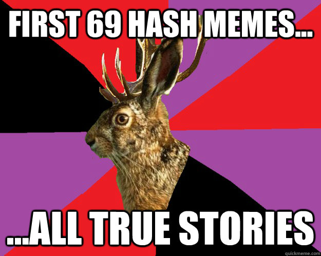 First 69 hash memes... ...all true stories  