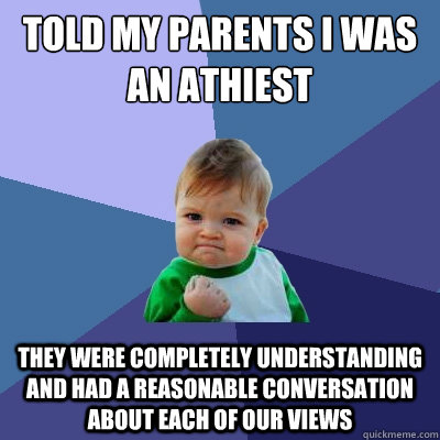 Told my parents I was an athiest they were completely understanding and had a reasonable conversation about each of our views - Told my parents I was an athiest they were completely understanding and had a reasonable conversation about each of our views  Success Kid
