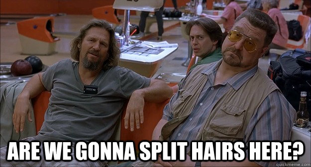  Are we gonna split hairs here? -  Are we gonna split hairs here?  Walter Sobchak