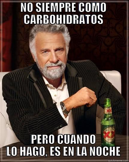 NO SIEMPRE COMO CARBOHIDRATOS PERO CUANDO LO HAGO, ES EN LA NOCHE The Most Interesting Man In The World