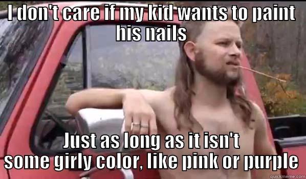 I DON'T CARE IF MY KID WANTS TO PAINT HIS NAILS JUST AS LONG AS IT ISN'T SOME GIRLY COLOR, LIKE PINK OR PURPLE Almost Politically Correct Redneck