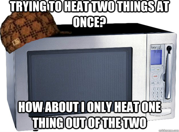 Trying to heat two things at once? How about i only heat one thing out of the two - Trying to heat two things at once? How about i only heat one thing out of the two  Scumbag Microwave