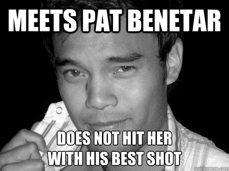 MEETS PAT BENETAR DOES NOT HIT HER
WITH HIS BEST SHOT  
