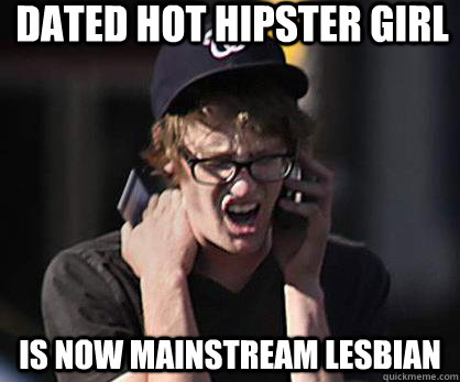 Dated Hot hipster girl is now mainstream lesbian - Dated Hot hipster girl is now mainstream lesbian  Sad Hipster