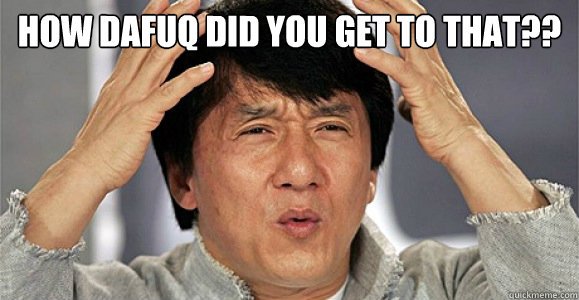 how dafuq did you get to that??   Confused Jackie Chan