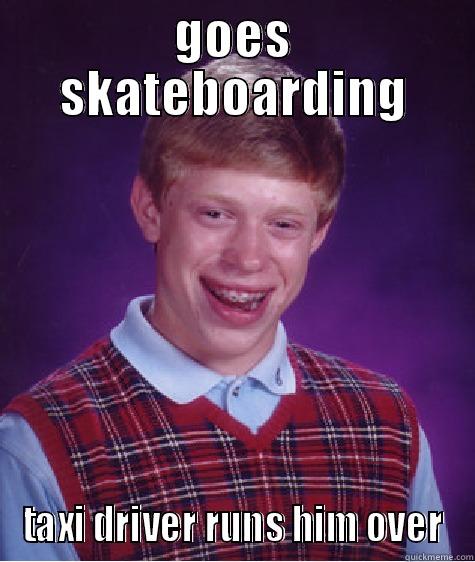 GOES SKATEBOARDING TAXI DRIVER RUNS HIM OVER Bad Luck Brian