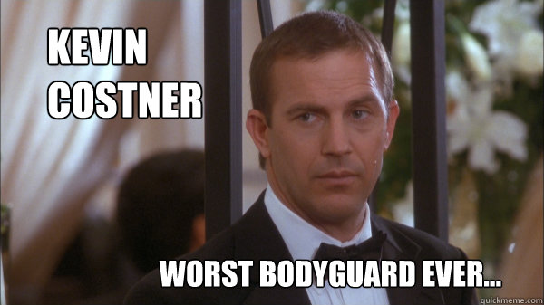 Kevin 
Costner Worst bodyguard ever...  Kevin Costner