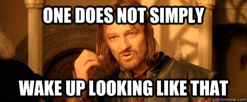 One does not simply wake up looking like that  One Does Not Simply