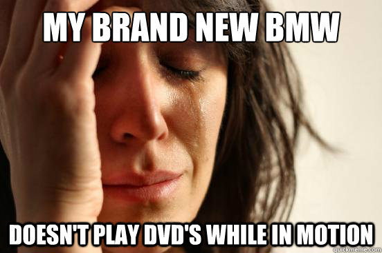 My brand new Bmw Doesn't play dvd's while in motion - My brand new Bmw Doesn't play dvd's while in motion  First World Problems