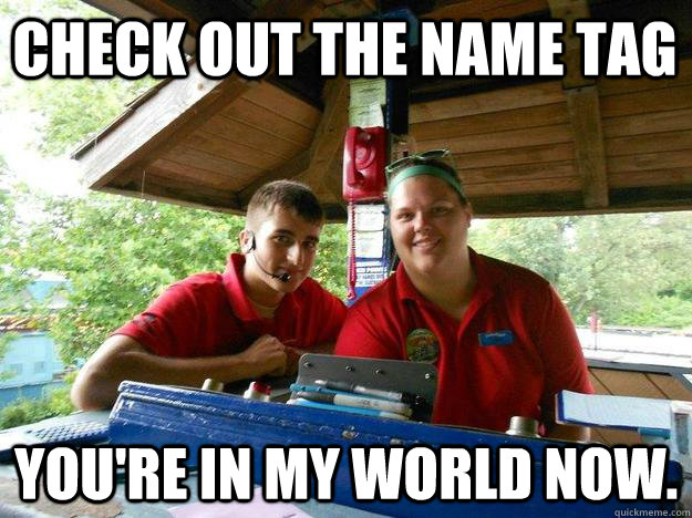 Check out the name tag  You're in my world now.  Cedar Point Ride Operator