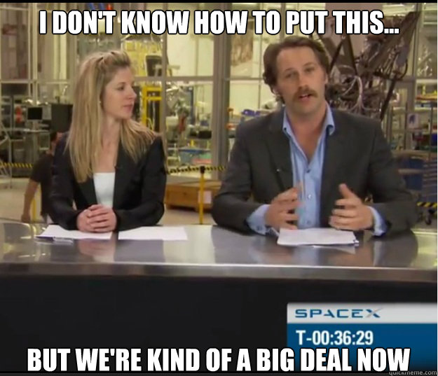 I don't know how to put this... but we're kind of a big deal now  SpaceX Anchorman