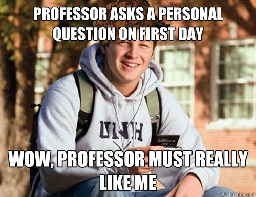 professor asks a personal question on first day wow, professor must really like me  College Freshman