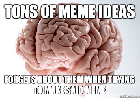 Tons of meme ideas Forgets about them when trying to make said meme  Scumbag Brain