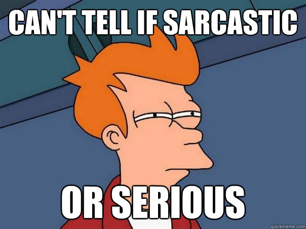 Can't tell if sarcastic Or serious - Can't tell if sarcastic Or serious  Futurama Fry