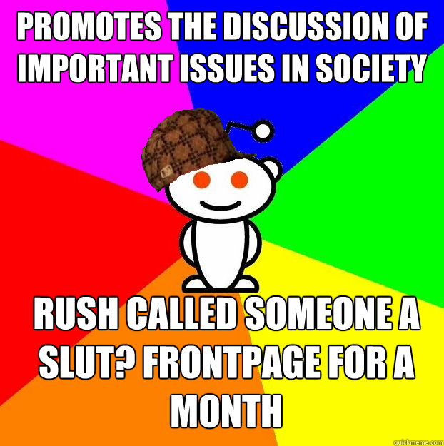 promotes the discussion of important issues in society rush called someone a slut? frontpage for a month  Scumbag Redditor