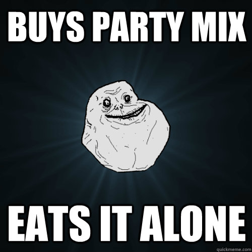 Buys party mix eats it alone  Forever Alone