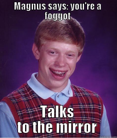 MAGNUS SAYS: YOU'RE A FOGGOT TALKS TO THE MIRROR Bad Luck Brian