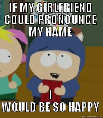 IF MY GIRLFRIEND COULD PRONOUNCE MY NAME I WOULD BE SO HAPPY Craig - I would be so happy