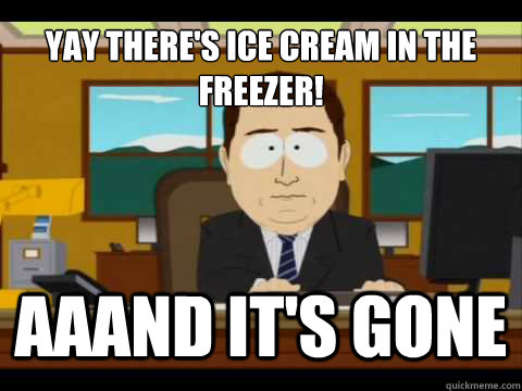 yay there's ice cream in the freezer! Aaand It's gone  