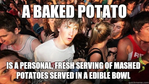 A baked potato Is a personal, fresh serving of mashed potatoes served in a edible bowl  Sudden Clarity Clarence