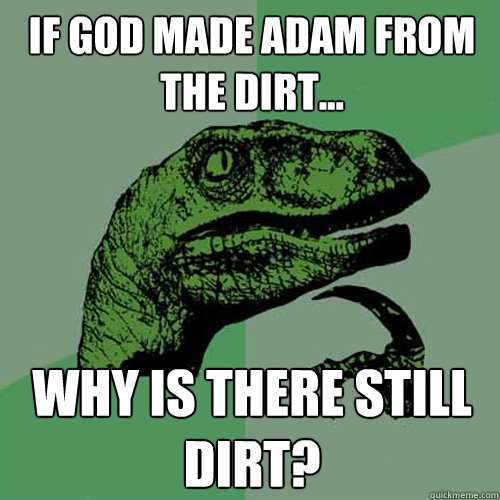 If God made Adam from the dirt... Why is there still dirt?  Philosoraptor