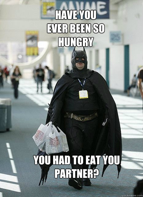 Have you ever been so hungry you had to eat you partner? - Have you ever been so hungry you had to eat you partner?  fat batman