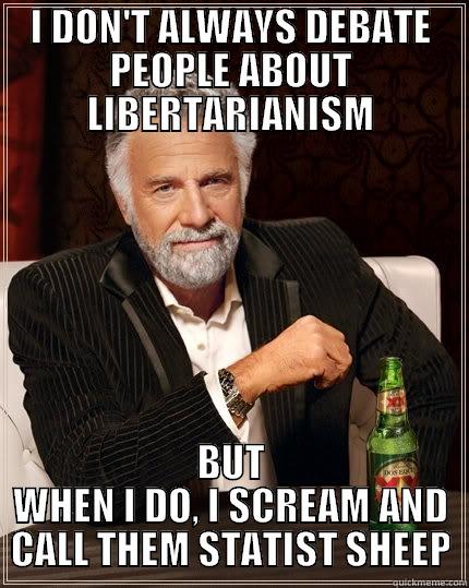 libertarian debate - I DON'T ALWAYS DEBATE PEOPLE ABOUT LIBERTARIANISM BUT WHEN I DO, I SCREAM AND CALL THEM STATIST SHEEP The Most Interesting Man In The World