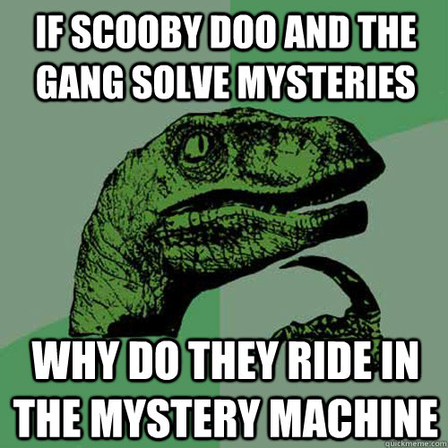 if scooby doo and the gang solve mysteries why do they ride in the mystery machine - if scooby doo and the gang solve mysteries why do they ride in the mystery machine  Philosoraptor