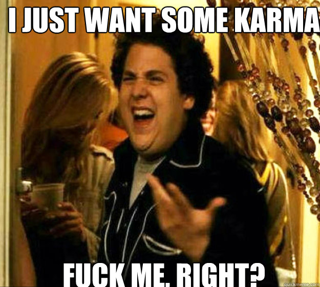 I just want some karma FUCK ME, RIGHT?  Seth from Superbad