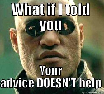 WHAT IF I TOLD YOU YOUR ADVICE DOESN'T HELP Matrix Morpheus