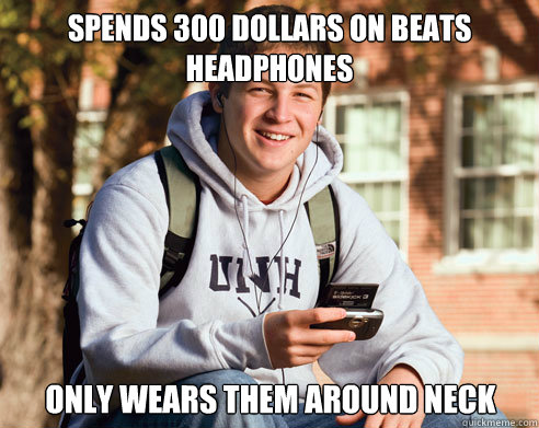 spends 300 dollars on beats headphones only wears them around neck  College Freshman