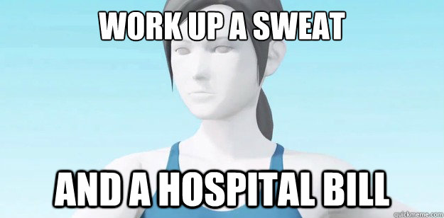 work up a sweat and a hospital bill  Wii Fit Trainer