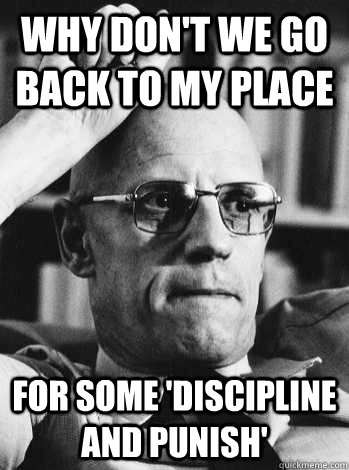 Why don't we go back to my place for some 'Discipline and Punish'  Michel Foucault