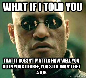 what if i told you That it doesn't matter how well you do in your degree, you still won't get a job  Matrix Morpheus