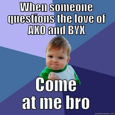 Come at me bro - WHEN SOMEONE QUESTIONS THE LOVE OF AXO AND BYX COME AT ME BRO Success Kid