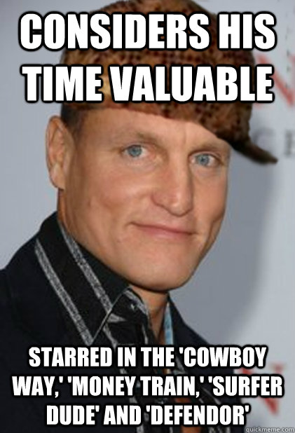 Considers his time valuable Starred in the 'cowboy way,' 'money train,' 'surfer dude' and 'defendor'  Scumbag Woody