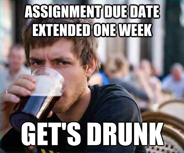 Assignment due date extended one week get's drunk  Lazy College Senior