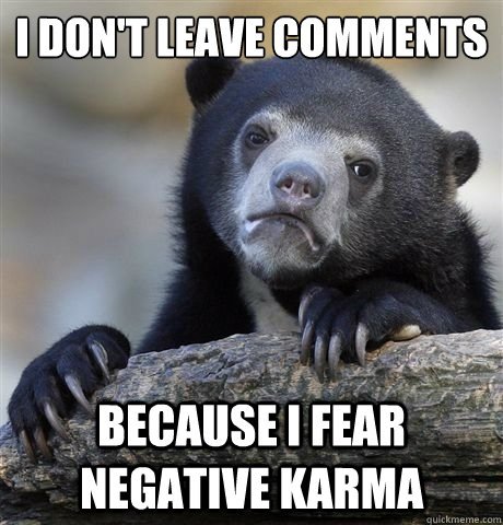 i don't leave comments because i fear negative karma - i don't leave comments because i fear negative karma  Misc