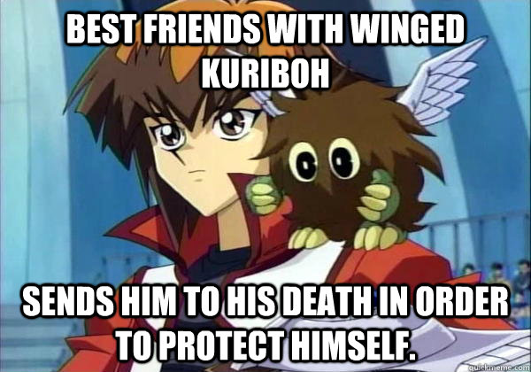 Best Friends with Winged Kuriboh  Sends him to his death in order to protect himself.  Scumbag Jaden Yuki