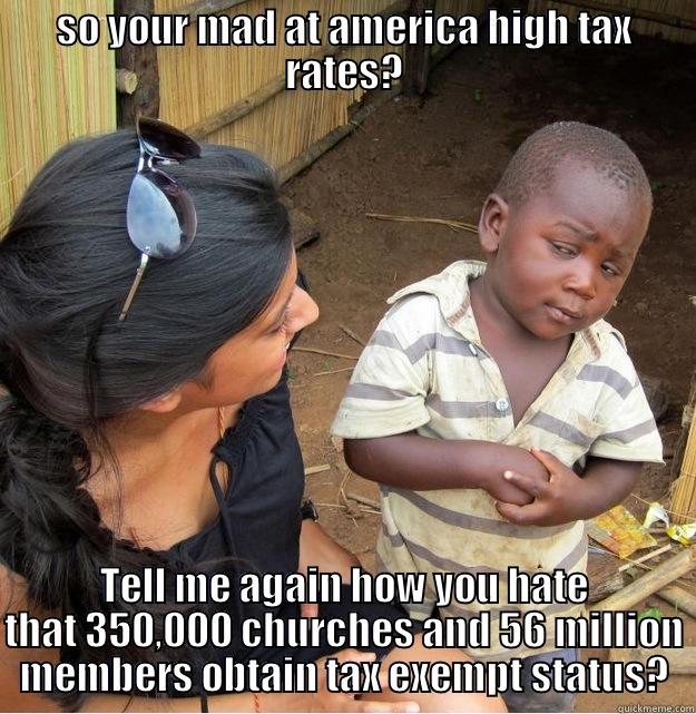 SO YOUR MAD AT AMERICA HIGH TAX RATES? TELL ME AGAIN HOW YOU HATE THAT 350,000 CHURCHES AND 56 MILLION MEMBERS OBTAIN TAX EXEMPT STATUS? Skeptical Third World Kid