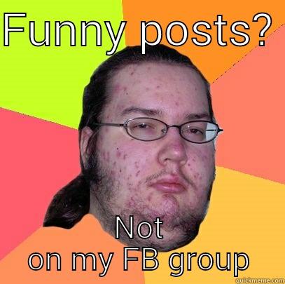 FUNNY POSTS?  NOT ON MY FB GROUP Butthurt Dweller