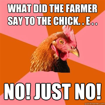 What did the farmer say to the chick. . e . . No! Just no!  Anti-Joke Chicken