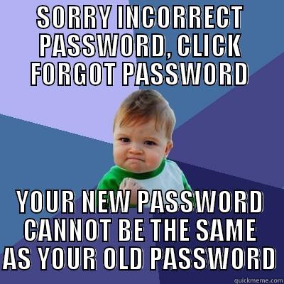 SORRY INCORRECT PASSWORD, CLICK FORGOT PASSWORD YOUR NEW PASSWORD CANNOT BE THE SAME AS YOUR OLD PASSWORD Success Kid