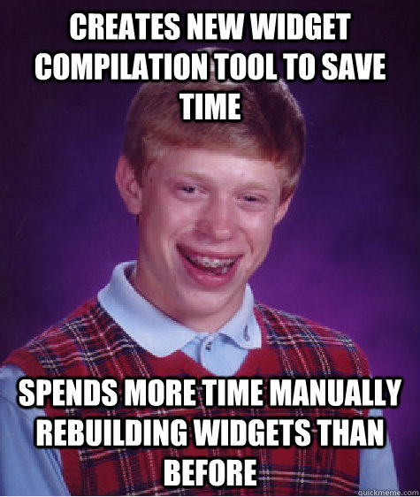 creates new widget compilation tool to save time spends more time manually rebuilding widgets than before  Bad Luck Brian